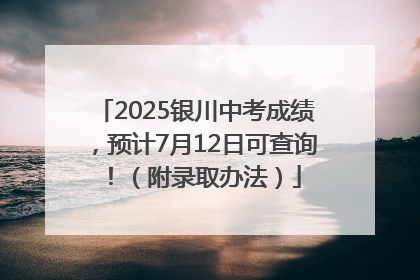 2025银川中考成绩，预计7月12日可查询！（附录取办法）