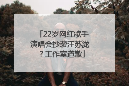 22岁网红歌手演唱会抄袭汪苏泷？工作室道歉
