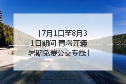 7月1日至8月31日期间 青岛开通暑期免费公交专线