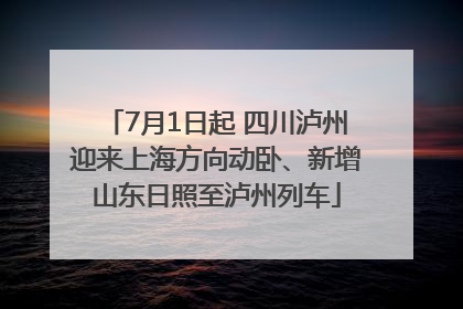 7月1日起 四川泸州迎来上海方向动卧、新增山东日照至泸州列车