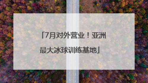 7月对外营业！亚洲最大冰球训练基地