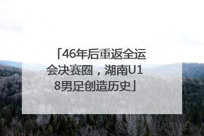 46年后重返全运会决赛圈，湖南U18男足创造历史