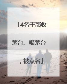 4名干部收茅台、喝茅台，被点名