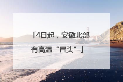 4日起，安徽北部有高温“冒头”