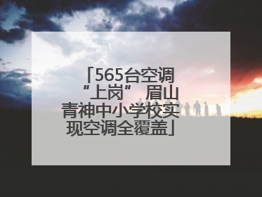 565台空调“上岗” 眉山青神中小学校实现空调全覆盖