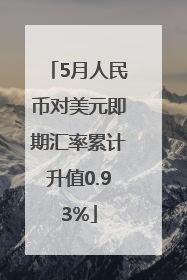 5月人民币对美元即期汇率累计升值0.93%