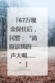 67万现金保住后，民警：“请原谅我的一声大喝……”