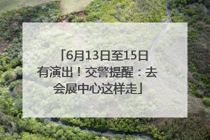 6月13日至15日有演出！交警提醒：去会展中心这样走