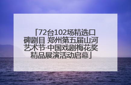 72台102场精选口碑剧目 郑州第五届山河艺术节·中国戏剧梅花奖精品展演活动启幕