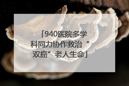 940医院多学科同力协作救治“双癌”老人生命