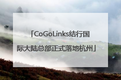CoGoLinks结行国际大陆总部正式落地杭州