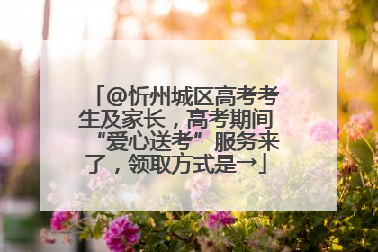 @忻州城区高考考生及家长，高考期间“爱心送考”服务来了，领取方式是→