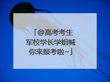 @高考考生 军校学长学姐喊你来报考啦~