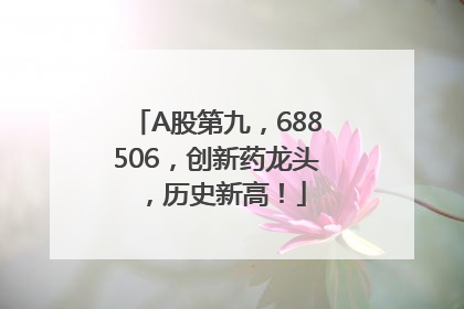 A股第九，688506，创新药龙头，历史新高！