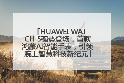 HUAWEI WATCH 5强势登场，首款鸿蒙AI智能手表，引领腕上智慧科技新纪元