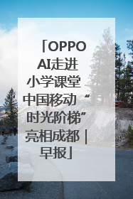 OPPO AI走进小学课堂 中国移动“时光阶梯”亮相成都｜早报