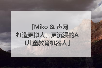 Miko & 声网 打造更拟人、更沉浸的AI儿童教育机器人