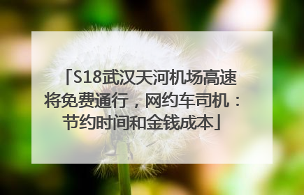S18武汉天河机场高速将免费通行，网约车司机：节约时间和金钱成本