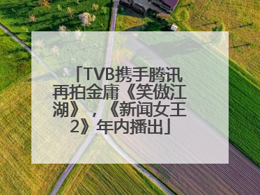 TVB携手腾讯再拍金庸《笑傲江湖》，《新闻女王2》年内播出
