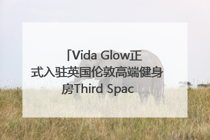 Vida Glow正式入驻英国伦敦高端健身房Third Space，携手共创高品质健康美丽生活哲学